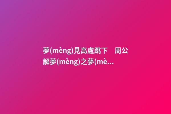 夢(mèng)見高處跳下　周公解夢(mèng)之夢(mèng)到高處跳下